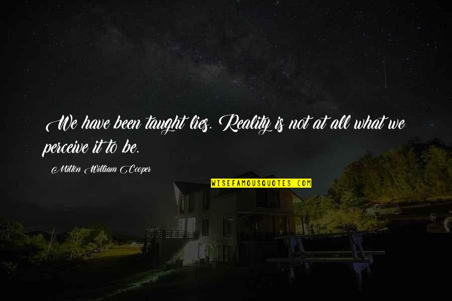 Dirty Offensive Quotes By Milton William Cooper: We have been taught lies. Reality is not Dirty Offensive Quotes By Milton William Cooper: We have been taught lies. Reality is not