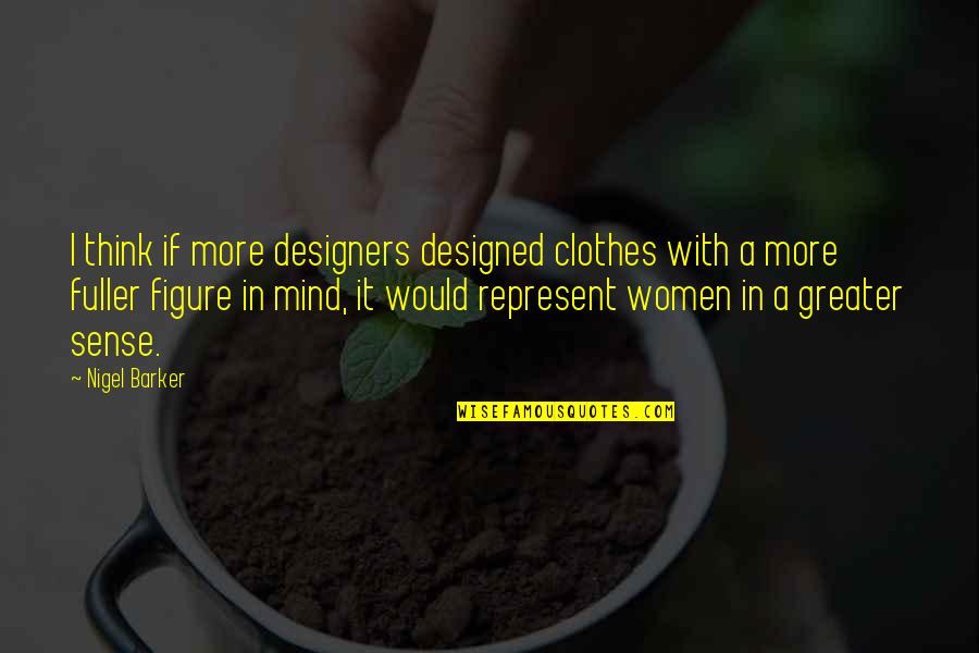 Dirty Offensive Quotes By Nigel Barker: I think if more designers designed clothes with Dirty Offensive Quotes By Nigel Barker: I think if more designers designed clothes with