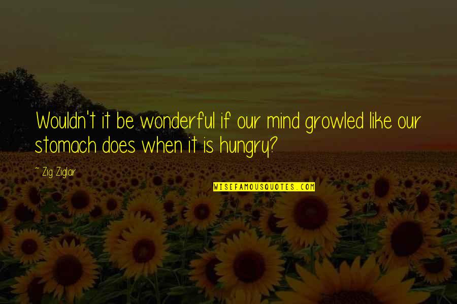 Dirty Offensive Quotes By Zig Ziglar: Wouldn't it be wonderful if our mind growled
