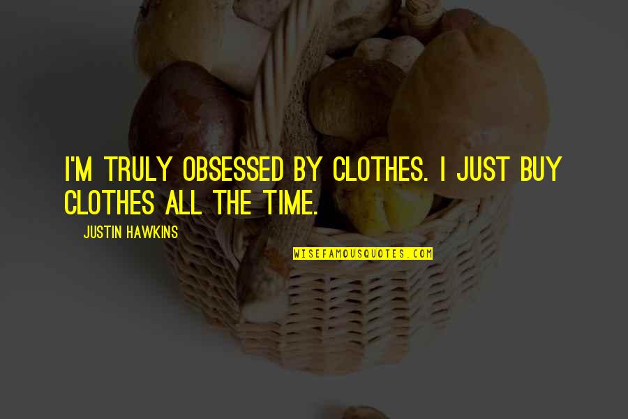 Dirty Office Politics Quotes By Justin Hawkins: I'm truly obsessed by clothes. I just buy