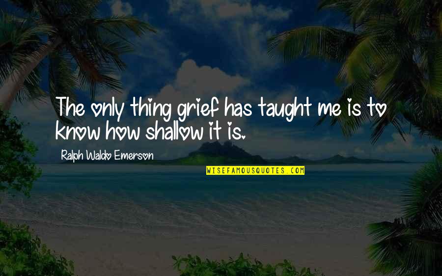 Dirty Oilfield Quotes By Ralph Waldo Emerson: The only thing grief has taught me is