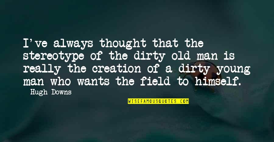 Dirty Old Man Quotes By Hugh Downs: I've always thought that the stereotype of the