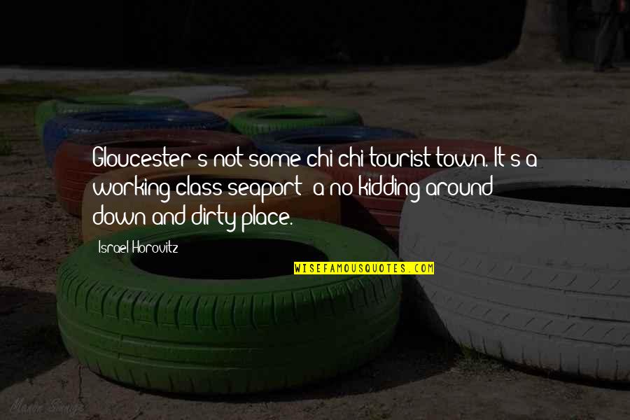Dirty Place Quotes By Israel Horovitz: Gloucester's not some chi-chi tourist town. It's a