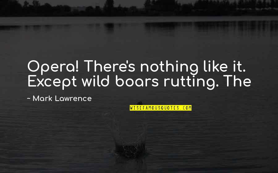 Dirty Place Quotes By Mark Lawrence: Opera! There's nothing like it. Except wild boars