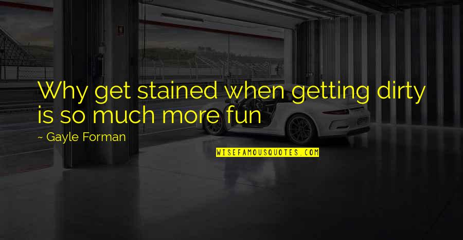 Dirty Quotes By Gayle Forman: Why get stained when getting dirty is so Dirty Quotes By Gayle Forman: Why get stained when getting dirty is so
