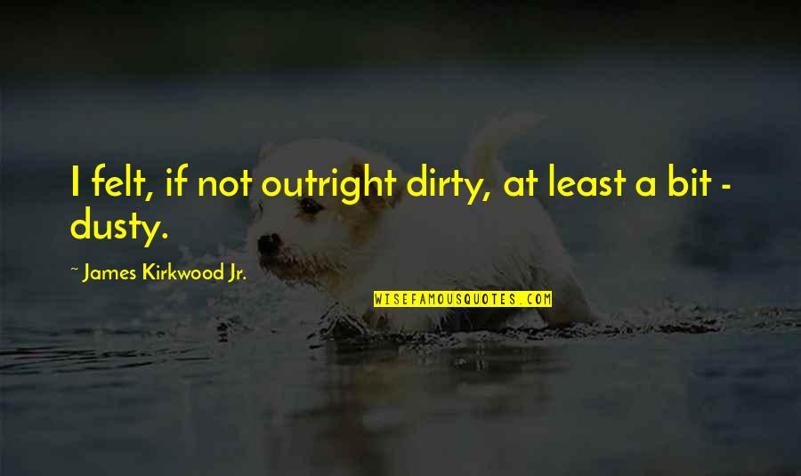 Dirty Quotes By James Kirkwood Jr.: I felt, if not outright dirty, at least