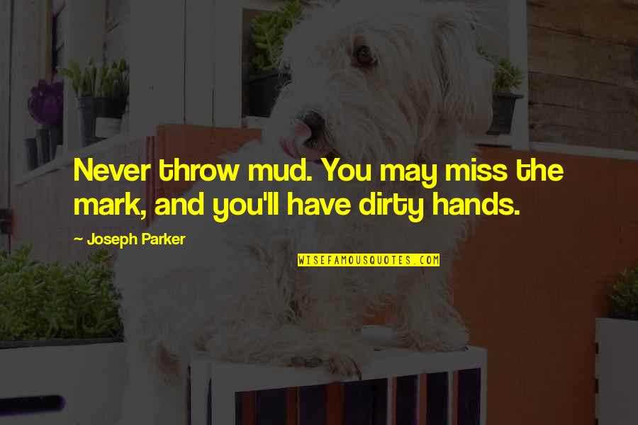 Dirty Quotes By Joseph Parker: Never throw mud. You may miss the mark,