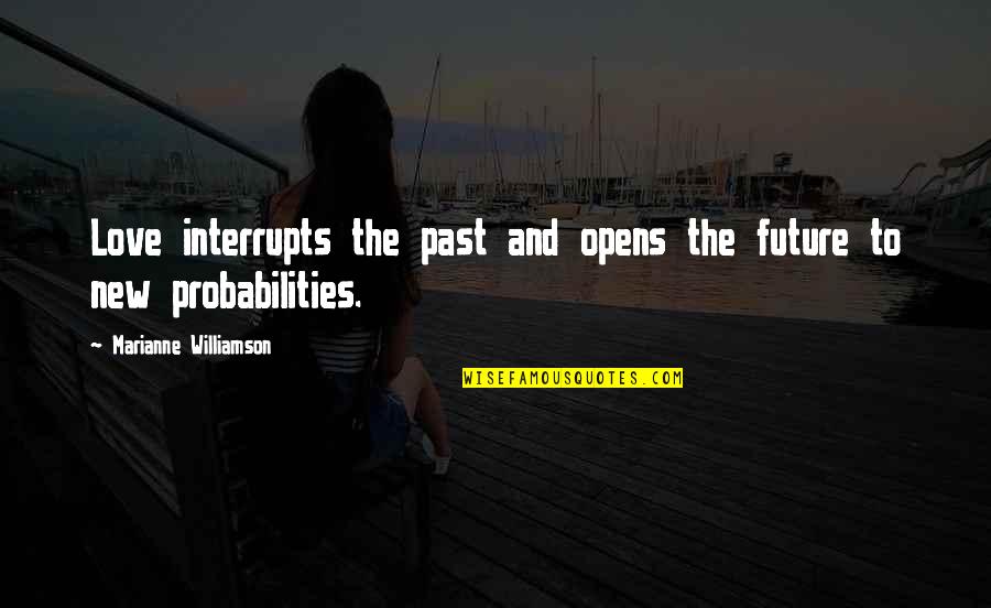 Dirty Rotten Scoundrel Quotes By Marianne Williamson: Love interrupts the past and opens the future