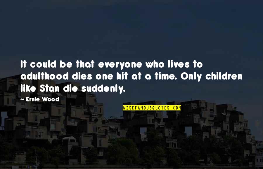 Dirty Rotten Scoundrels Quotes By Ernie Wood: It could be that everyone who lives to Dirty Rotten Scoundrels Quotes By Ernie Wood: It could be that everyone who lives to