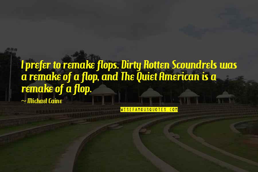 Dirty Rotten Scoundrels Quotes By Michael Caine: I prefer to remake flops. Dirty Rotten Scoundrels Dirty Rotten Scoundrels Quotes By Michael Caine: I prefer to remake flops. Dirty Rotten Scoundrels