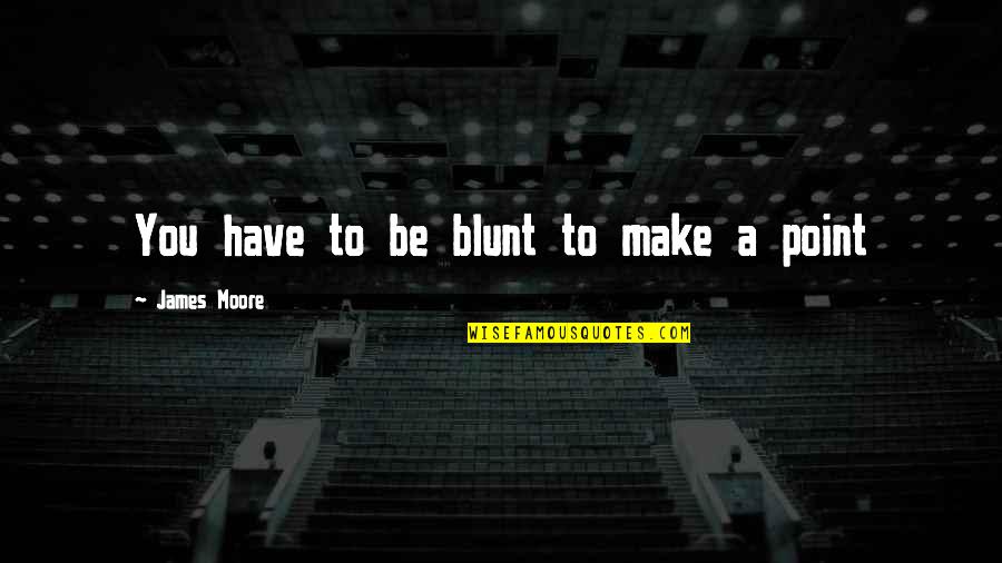 Dirty Sayings And Quotes By James Moore: You have to be blunt to make a