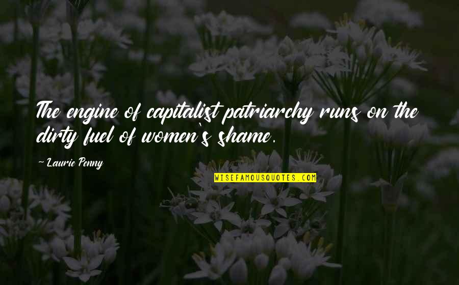 Dirty Shame Quotes By Laurie Penny: The engine of capitalist patriarchy runs on the