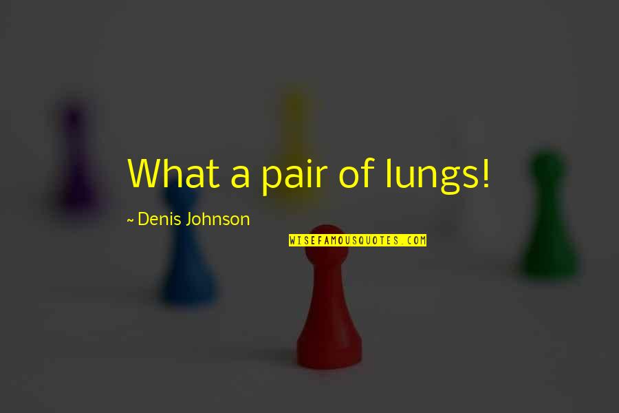 Dirty Sorority Quotes By Denis Johnson: What a pair of lungs! Dirty Sorority Quotes By Denis Johnson: What a pair of lungs!