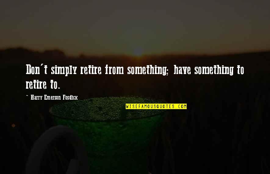 Dirty Steve Quotes By Harry Emerson Fosdick: Don't simply retire from something; have something to