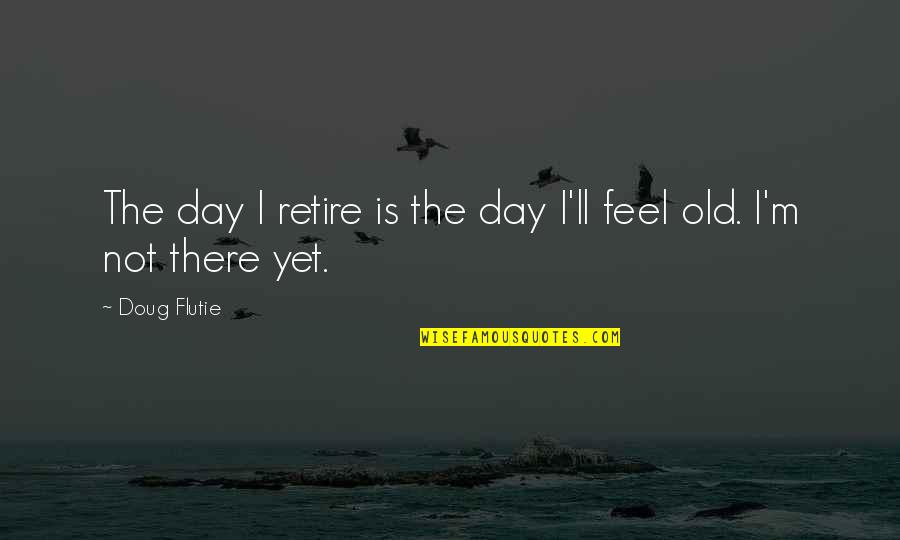 Dirty Swimmer Quotes By Doug Flutie: The day I retire is the day I'll