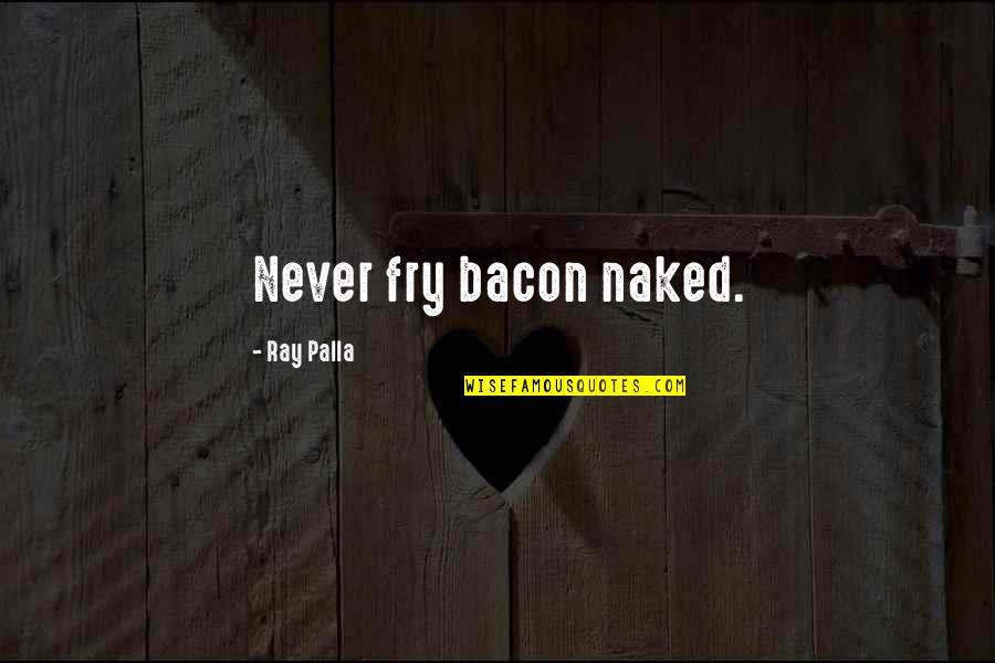 Dirty Taco Quotes By Ray Palla: Never fry bacon naked.