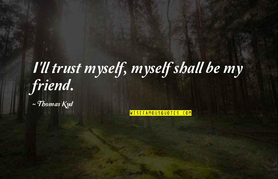 Dirty Take Me Out Quotes By Thomas Kyd: I'll trust myself, myself shall be my friend. Dirty Take Me Out Quotes By Thomas Kyd: I'll trust myself, myself shall be my friend.