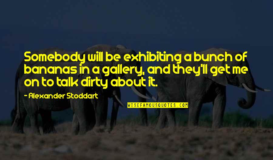 Dirty Talk Quotes By Alexander Stoddart: Somebody will be exhibiting a bunch of bananas