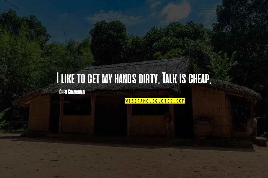 Dirty Talk Quotes By Chen Guangbiao: I like to get my hands dirty. Talk