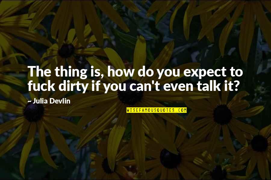 Dirty Talk Quotes By Julia Devlin: The thing is, how do you expect to