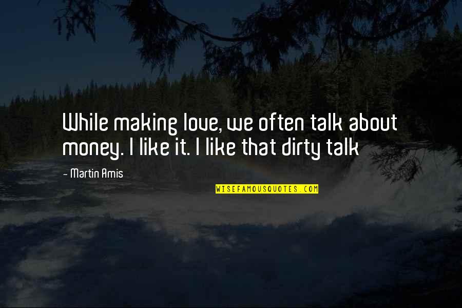 Dirty Talk Quotes By Martin Amis: While making love, we often talk about money.