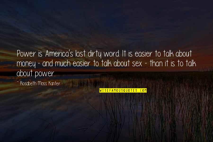 Dirty Talk Quotes By Rosabeth Moss Kanter: Power is America's last dirty word. It is