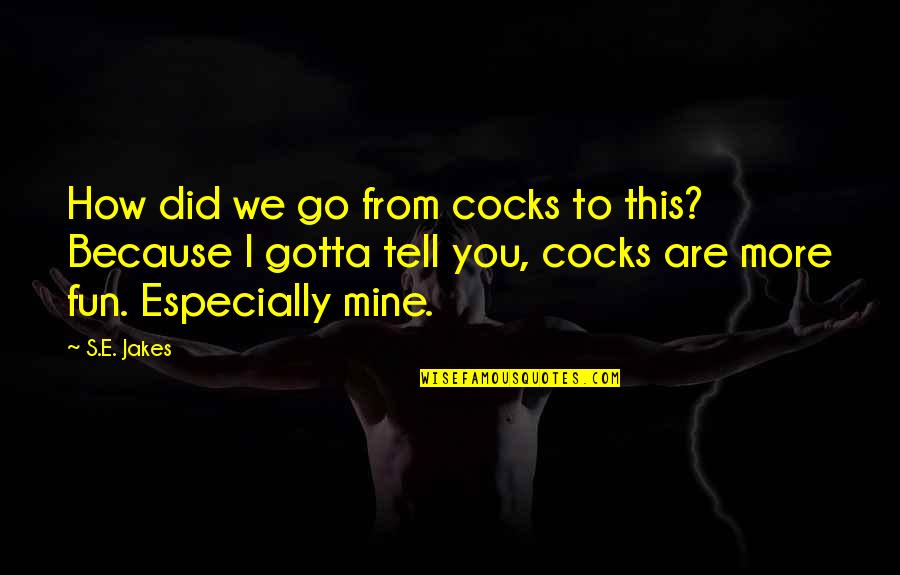 Dirty Talk Quotes By S.E. Jakes: How did we go from cocks to this? Dirty Talk Quotes By S.E. Jakes: How did we go from cocks to this?