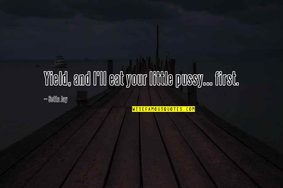 Dirty Talk Quotes By Setta Jay: Yield, and I'll eat your little pussy... first. Dirty Talk Quotes By Setta Jay: Yield, and I'll eat your little pussy... first.