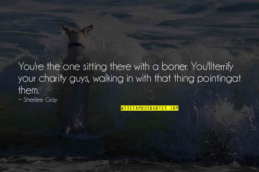 Dirty Talk Quotes By Sherilee Gray: You're the one sitting there with a boner. Dirty Talk Quotes By Sherilee Gray: You're the one sitting there with a boner.