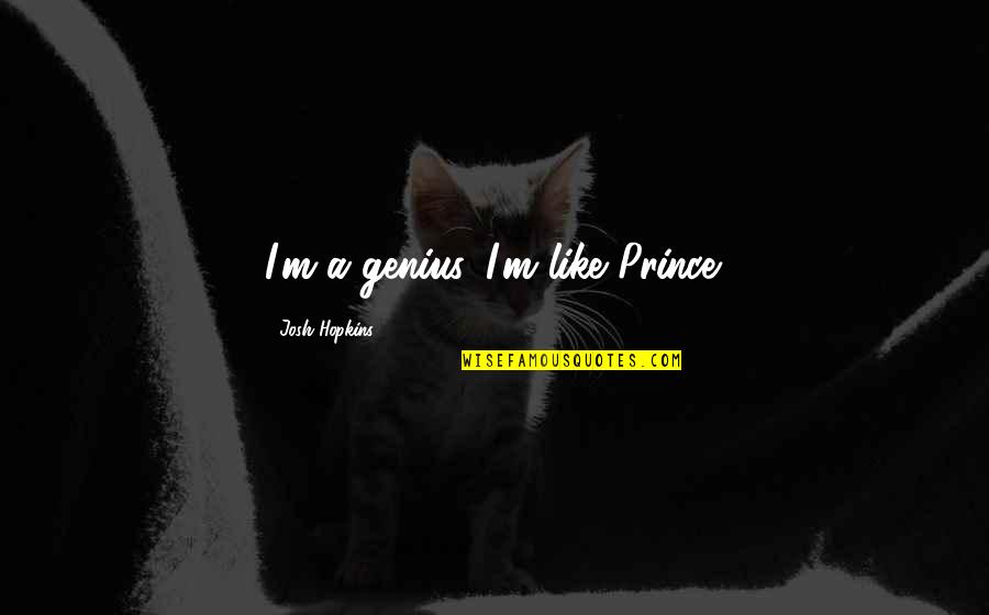 Dirty Talking Quotes By Josh Hopkins: I'm a genius. I'm like Prince.