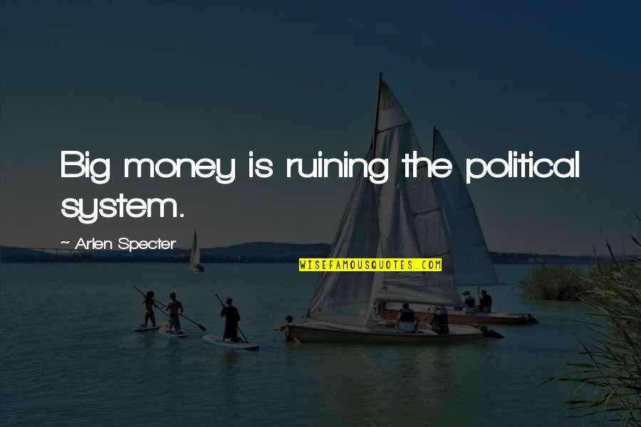 Dirty Thoughts About You Quotes By Arlen Specter: Big money is ruining the political system. Dirty Thoughts About You Quotes By Arlen Specter: Big money is ruining the political system.