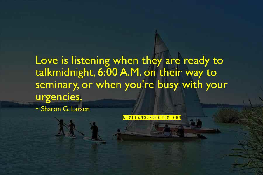 Dirty Thoughts About You Quotes By Sharon G. Larsen: Love is listening when they are ready to Dirty Thoughts About You Quotes By Sharon G. Larsen: Love is listening when they are ready to