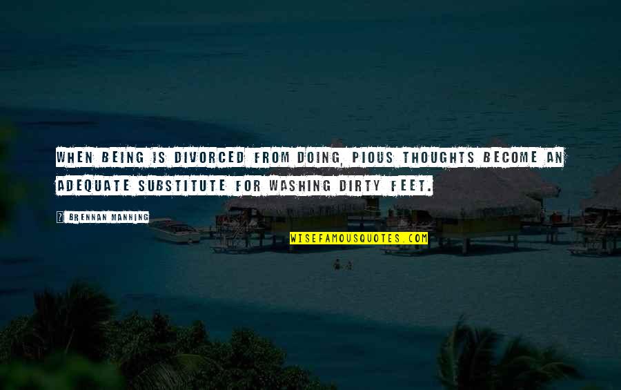 Dirty Thoughts Quotes By Brennan Manning: When being is divorced from doing, pious thoughts
