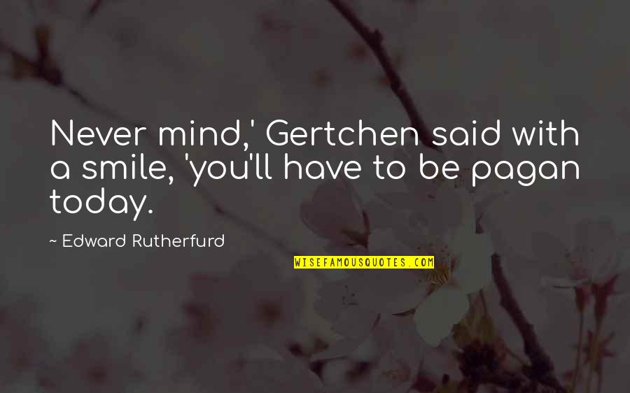 Dirty Thoughts Quotes By Edward Rutherfurd: Never mind,' Gertchen said with a smile, 'you'll