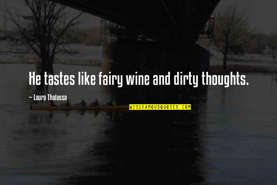 Dirty Thoughts Quotes By Laura Thalassa: He tastes like fairy wine and dirty thoughts.