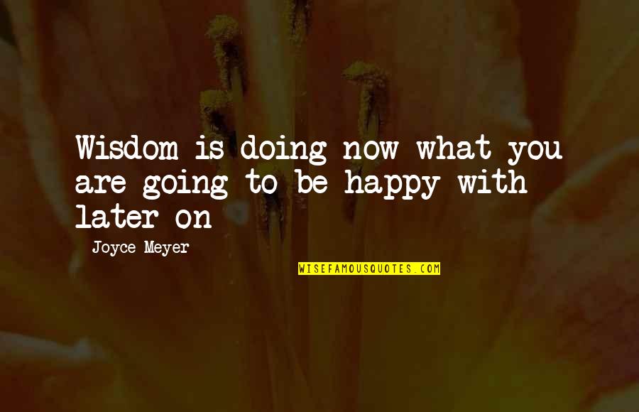 Dirty Tri Delta Quotes By Joyce Meyer: Wisdom is doing now what you are going