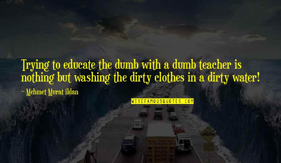 Dirty Water Quotes By Mehmet Murat Ildan: Trying to educate the dumb with a dumb