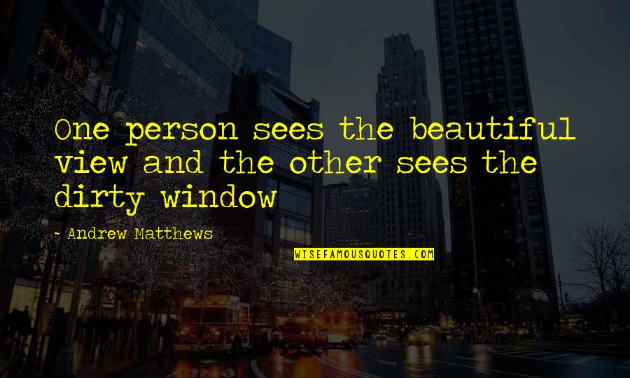 Dirty Window Quotes By Andrew Matthews: One person sees the beautiful view and the
