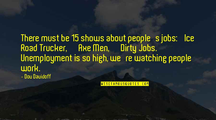 Dirty Work Quotes By Dov Davidoff: There must be 15 shows about people's jobs: Dirty Work Quotes By Dov Davidoff: There must be 15 shows about people's jobs: