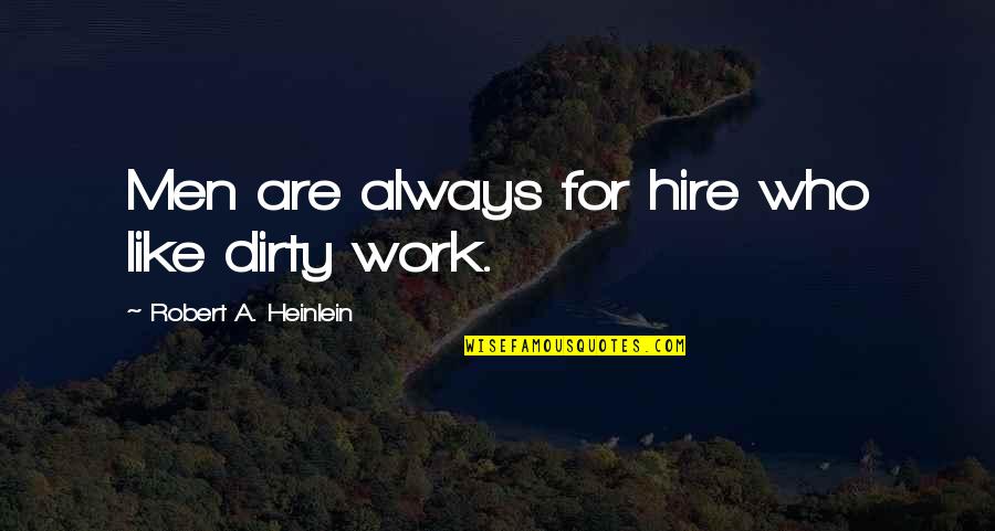 Dirty Work Quotes By Robert A. Heinlein: Men are always for hire who like dirty Dirty Work Quotes By Robert A. Heinlein: Men are always for hire who like dirty