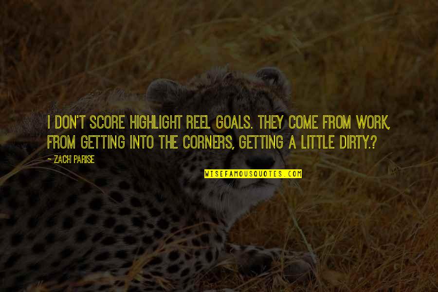 Dirty Work Quotes By Zach Parise: I don't score highlight reel goals. They come Dirty Work Quotes By Zach Parise: I don't score highlight reel goals. They come