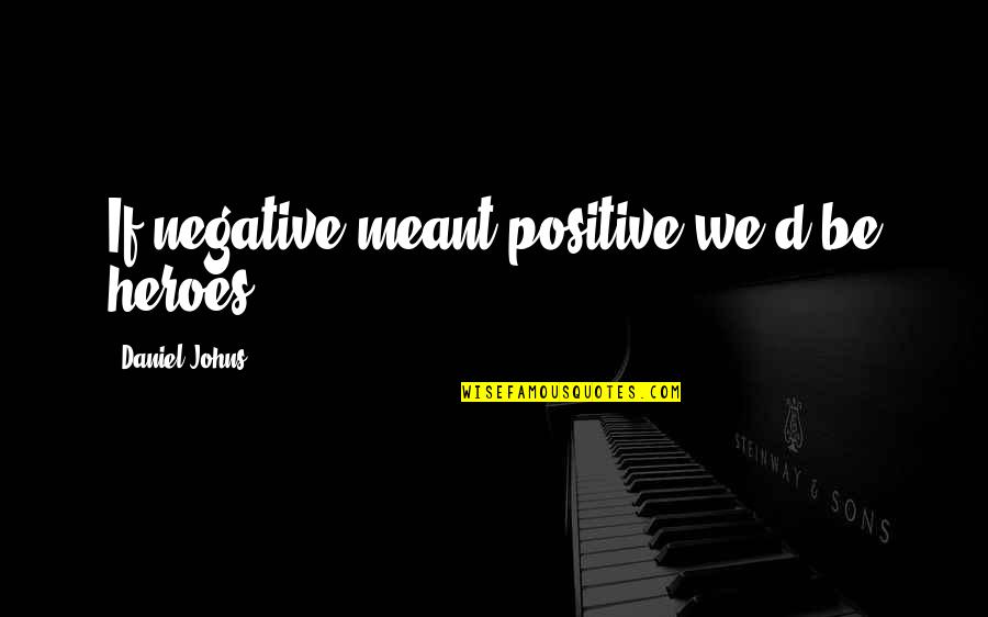 Dirty Xc Quotes By Daniel Johns: If negative meant positive we'd be heroes. Dirty Xc Quotes By Daniel Johns: If negative meant positive we'd be heroes.