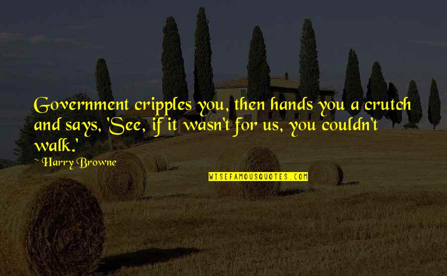 Dirty Xc Quotes By Harry Browne: Government cripples you, then hands you a crutch