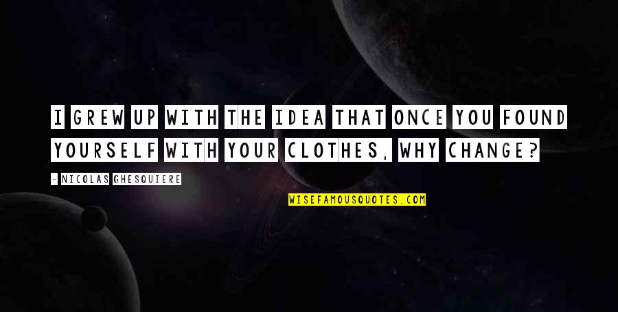Dirty Xmas Quotes By Nicolas Ghesquiere: I grew up with the idea that once Dirty Xmas Quotes By Nicolas Ghesquiere: I grew up with the idea that once