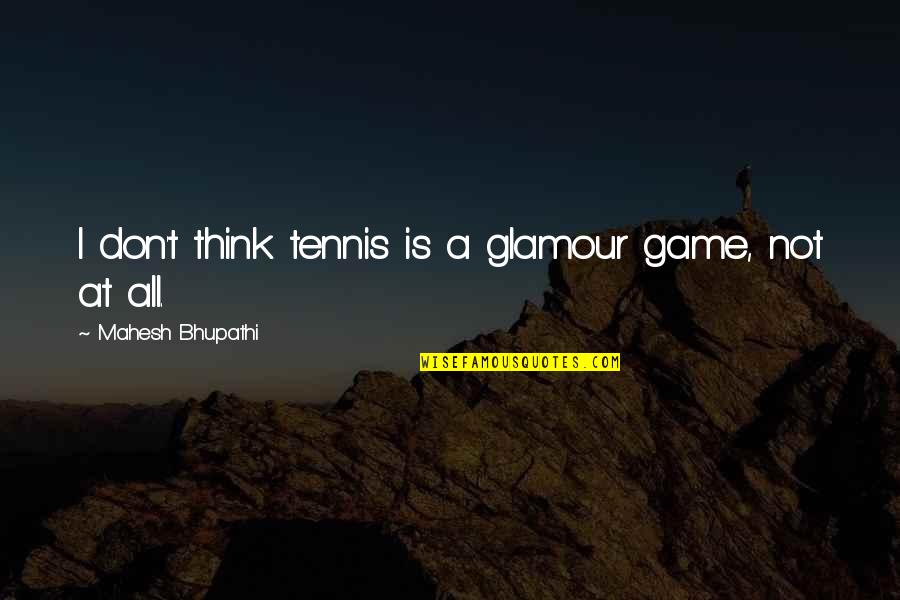 Dirtying Diet Quotes By Mahesh Bhupathi: I don't think tennis is a glamour game, Dirtying Diet Quotes By Mahesh Bhupathi: I don't think tennis is a glamour game,