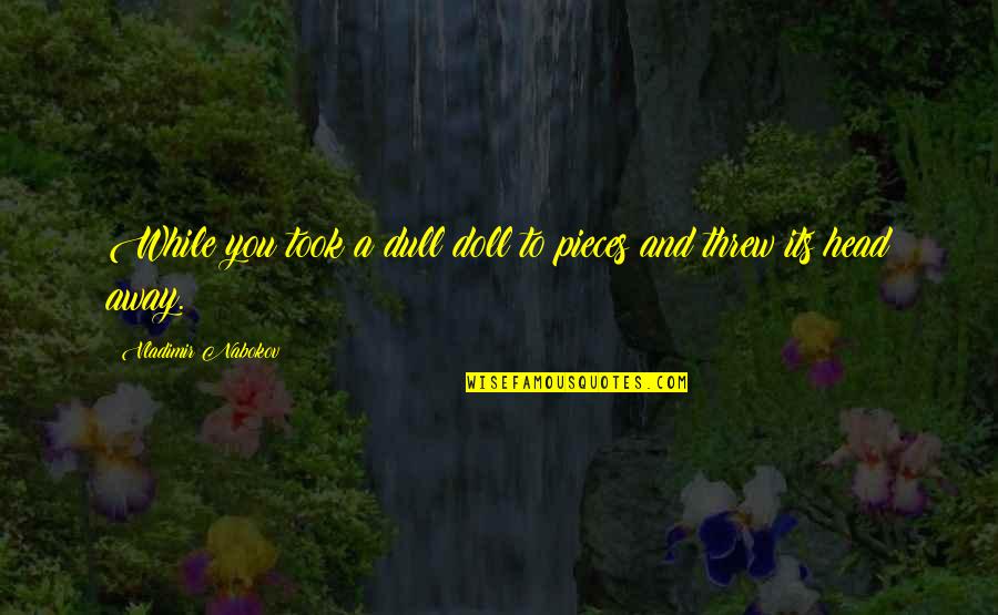 Dirtying Diet Quotes By Vladimir Nabokov: While you took a dull doll to pieces Dirtying Diet Quotes By Vladimir Nabokov: While you took a dull doll to pieces