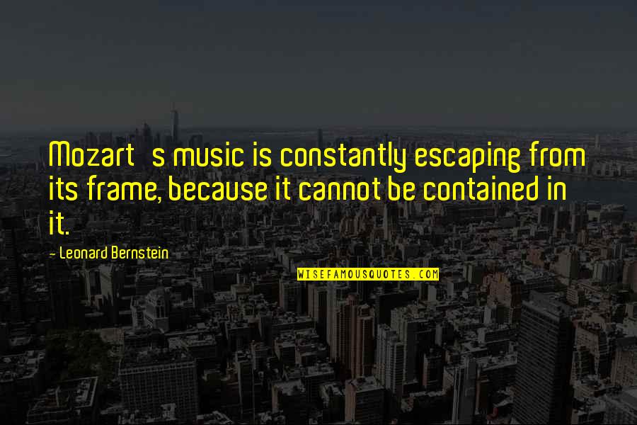 Dirtying Quotes By Leonard Bernstein: Mozart's music is constantly escaping from its frame,