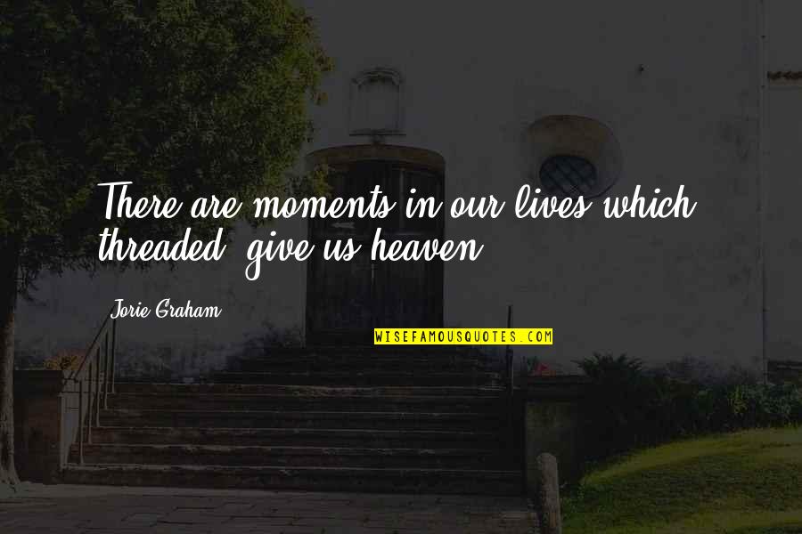 Dirtysixer Quotes By Jorie Graham: There are moments in our lives which, threaded,