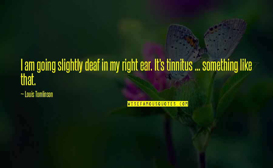 Dirtysixer Quotes By Louis Tomlinson: I am going slightly deaf in my right