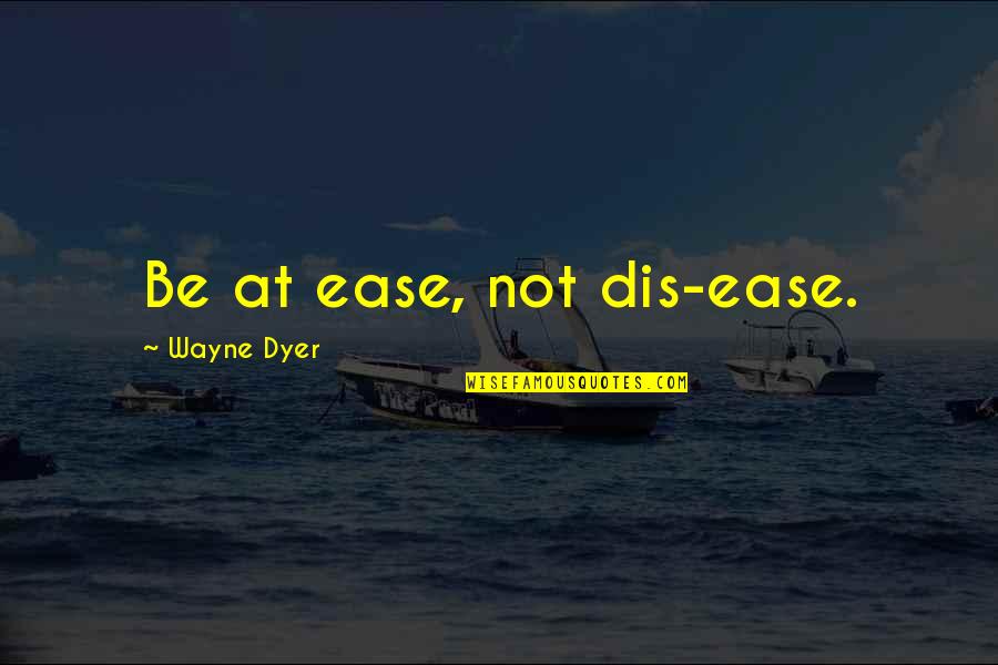 Dis Ease Quotes By Wayne Dyer: Be at ease, not dis-ease.